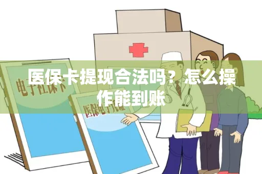医保卡提现合法吗？怎么操作能到账